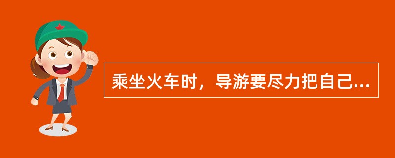 乘坐火车时，导游要尽力把自己安排在位于游客中间的包房和床位、席位。（　）