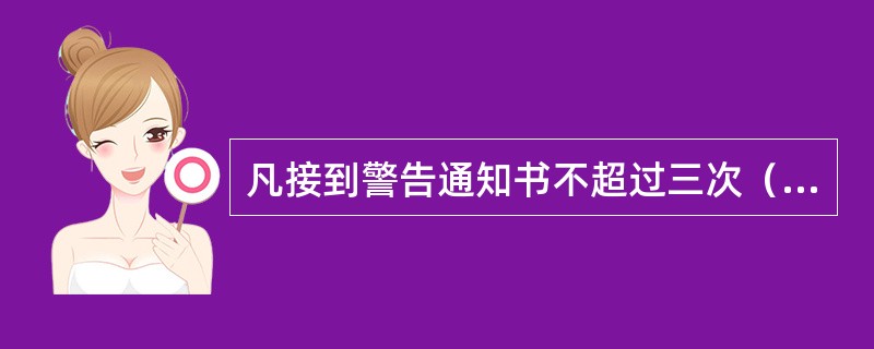 凡接到警告通知书不超过三次（含三次）的旅游景区，可继续保持原质量等级。（　）