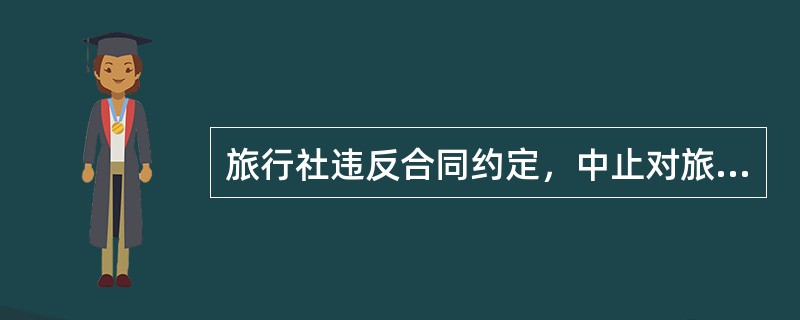 旅行社违反合同约定，中止对旅游者提供住宿、用餐、交通等旅游服务的，应当负担旅游者在被中止旅游服务期间所订的同等级别的住宿、用餐、交通等必要费用，并向旅游者支付旅游费用总额50％的违约金。（　）