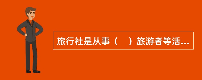 旅行社是从事（　）旅游者等活动的企业法人。