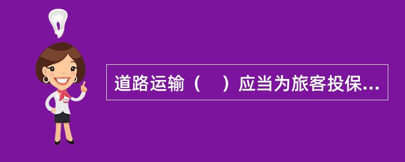 道路运输（　）应当为旅客投保承运人责任险。