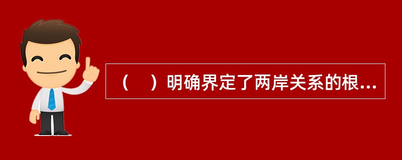 （　）明确界定了两岸关系的根本性质，是确保两岸关系和平发展的关键。