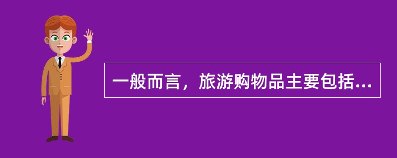 一般而言，旅游购物品主要包括（　）。