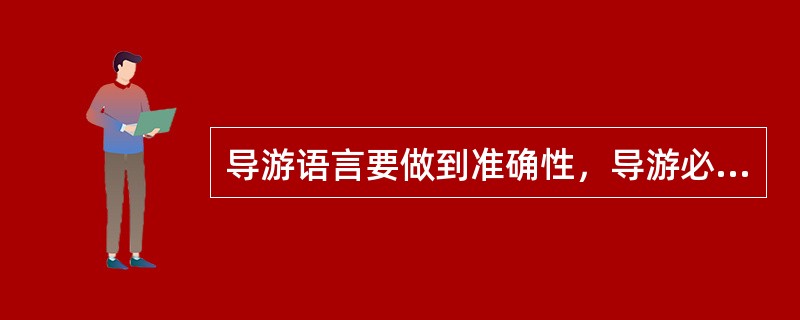 导游语言要做到准确性，导游必须注意（　）。