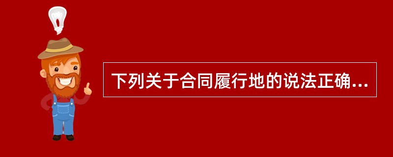 下列关于合同履行地的说法正确的有（　）。