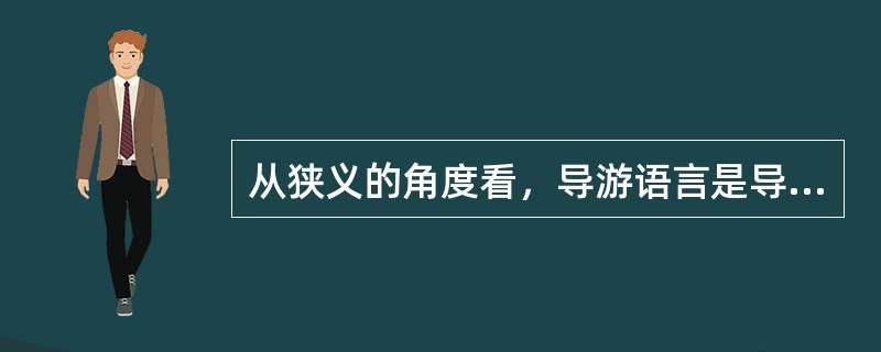 从狭义的角度看，导游语言是导游与游客交流思想感情、指导游览、进行讲解、传播文化时使用的一种具有丰富表达力、生动形象的（　）。