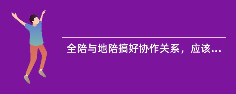 全陪与地陪搞好协作关系，应该注意（　）。