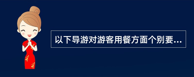 以下导游对游客用餐方面个别要求的处理中，正确的是（　）。