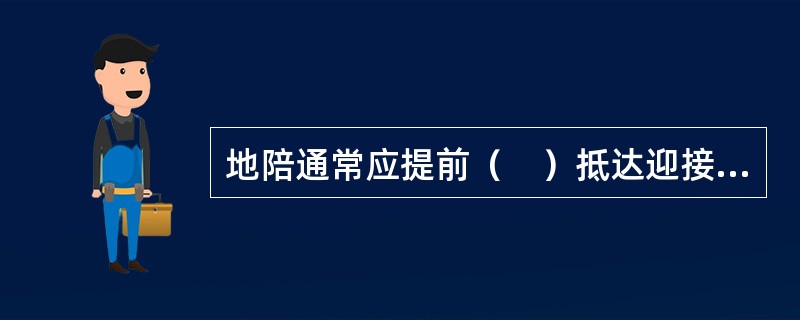 地陪通常应提前（　）抵达迎接游客的机场（车站、码头），并与司机商定旅行车停放位置。