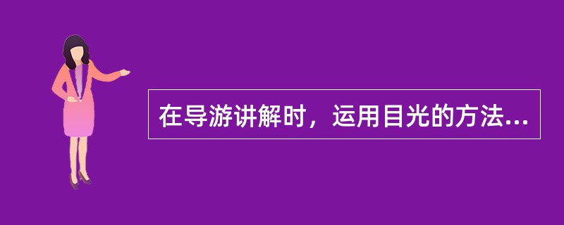在导游讲解时，运用目光的方法很多，常用的有（　）。