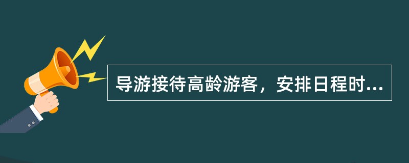 导游接待高龄游客，安排日程时应注意（　）。
