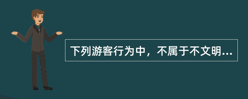 下列游客行为中，不属于不文明旅游行为的是（　）。