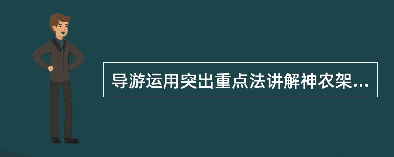 导游运用突出重点法讲解神农架，对华侨及港澳台胞重点介绍祭坛，讲解炎帝尝百草、搭架采药的壮举；对青年学生则把重点放在神农架自然博物馆，向他们介绍琪桐、金丝猴等珍稀动植物；对喜欢逐新猎奇的游客，着重介绍神