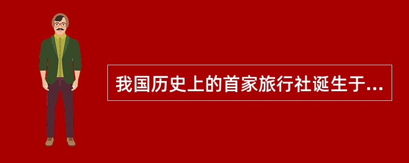 我国历史上的首家旅行社诞生于（　）。