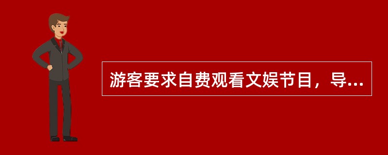 游客要求自费观看文娱节目，导游正确的做法是（　）。