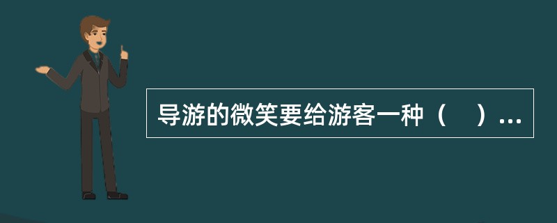 导游的微笑要给游客一种（　）的感觉。