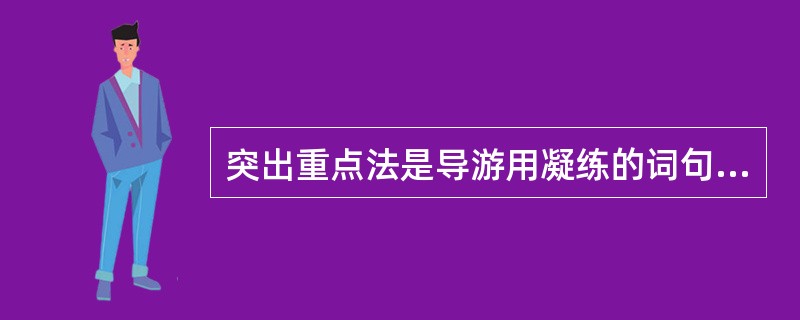 突出重点法是导游用凝练的词句概括所游览景点的独特之处，给游客留下突出印象的导游方法。（　）