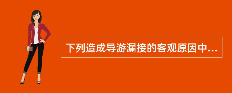 下列造成导游漏接的客观原因中，错误的是（　）。