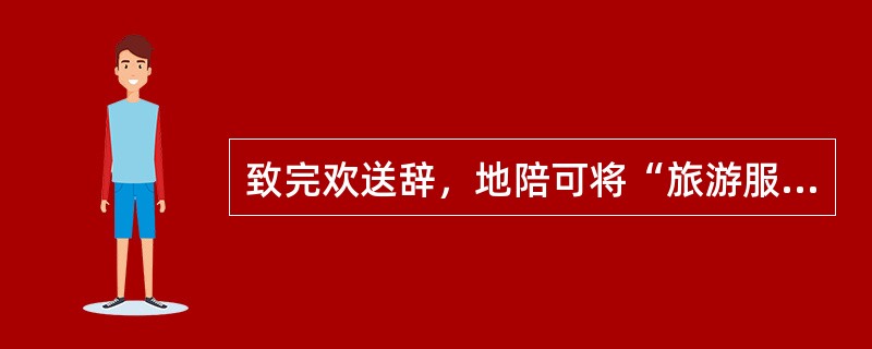 致完欢送辞，地陪可将“旅游服务质量评价意见表”分发给游客填写，如游客带回填写应向其说明（　）。