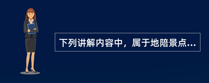 下列讲解内容中，属于地陪景点讲解主要内容的有（　）。