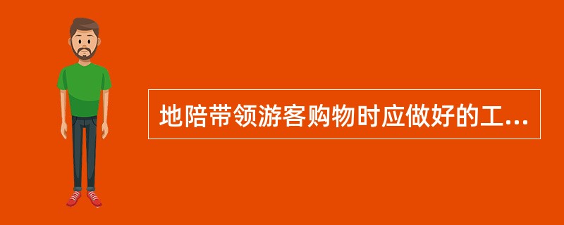 地陪带领游客购物时应做好的工作有（　）。