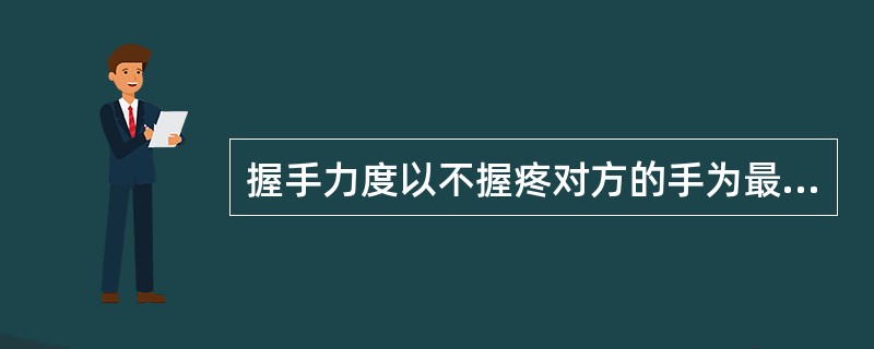 握手力度以不握疼对方的手为最大限度。在一般情况下，握手不必用力，握一下即可。（　）
