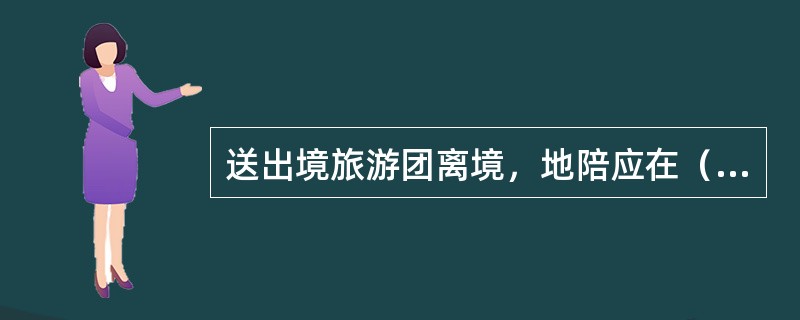 送出境旅游团离境，地陪应在（　）方可离开机场。