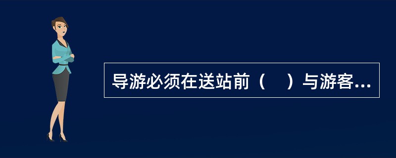 导游必须在送站前（　）与游客团确认送站时间和地点。