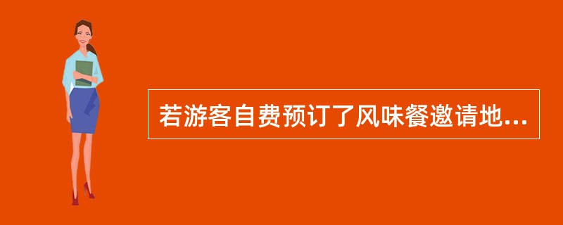 若游客自费预订了风味餐邀请地陪参加时，用餐中地陪应注意的问题是（　）。