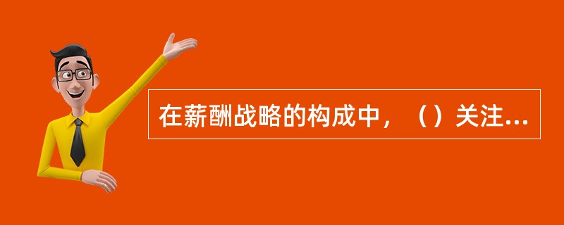 在薪酬战略的构成中，（）关注员工的绩效水平。