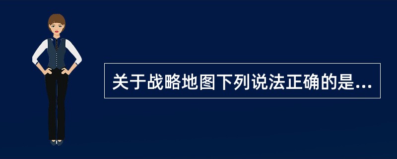 关于战略地图下列说法正确的是（）。