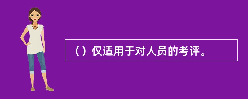 （）仅适用于对人员的考评。