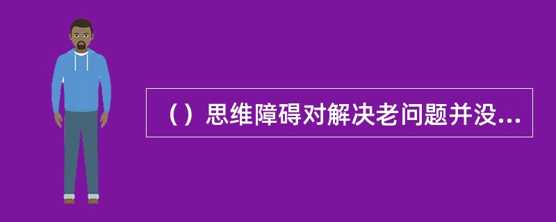 （）思维障碍对解决老问题并没有什么影响。