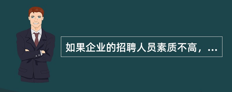 如果企业的招聘人员素质不高，可能会出现（）等问题。