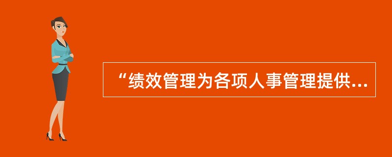 “绩效管理为各项人事管理提供了一个客观而有效的标准”，这体现了绩效管理的( )