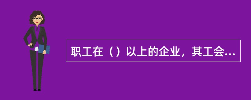 职工在（）以上的企业，其工会组织可以设专职工会主席。