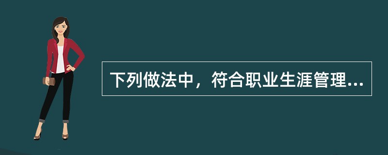 下列做法中，符合职业生涯管理的原则的有（）。