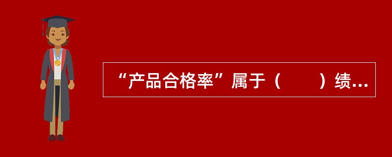 “产品合格率”属于（　　）绩效考评指标。