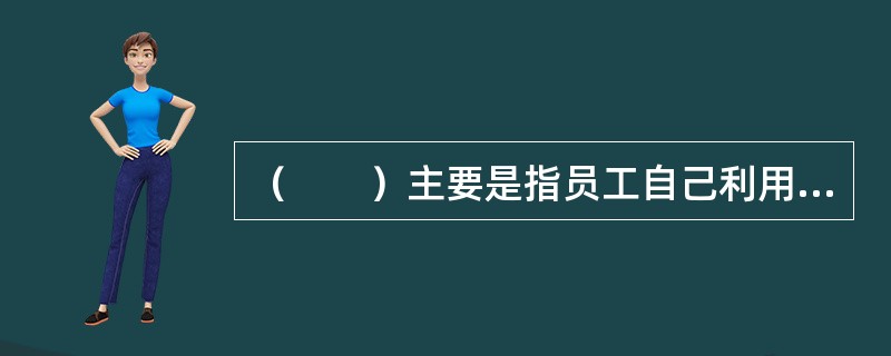 （　　）主要是指员工自己利用休闲时间进行自我技能与知识的补充。