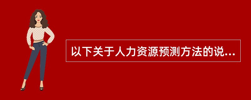 以下关于人力资源预测方法的说法不正确的是（　　）。