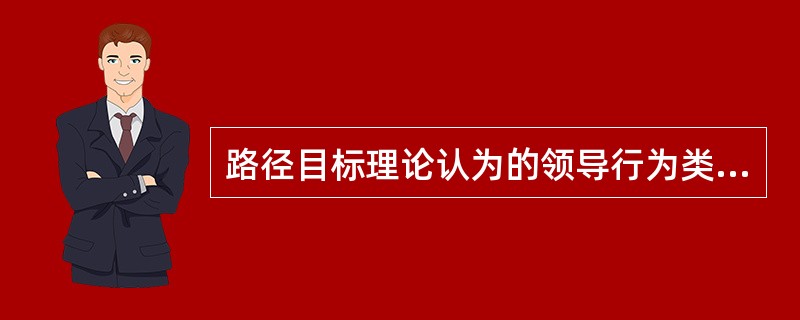 路径目标理论认为的领导行为类型有()