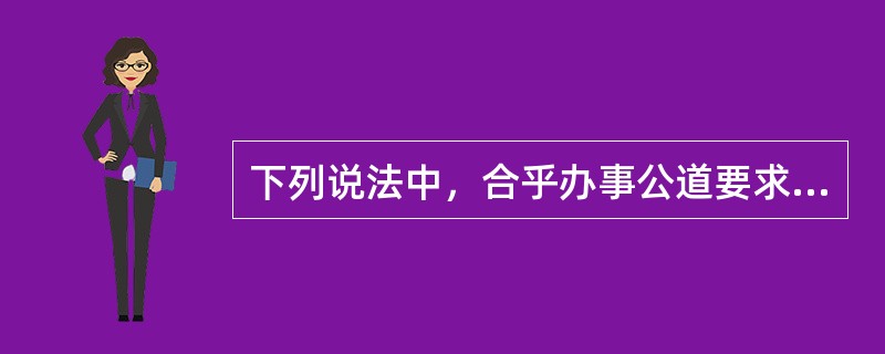 下列说法中，合乎办事公道要求的有（）。