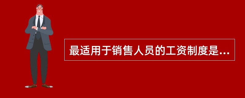 最适用于销售人员的工资制度是（）。