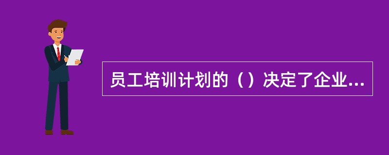 员工培训计划的（）决定了企业人力资源培训与技能的成败。