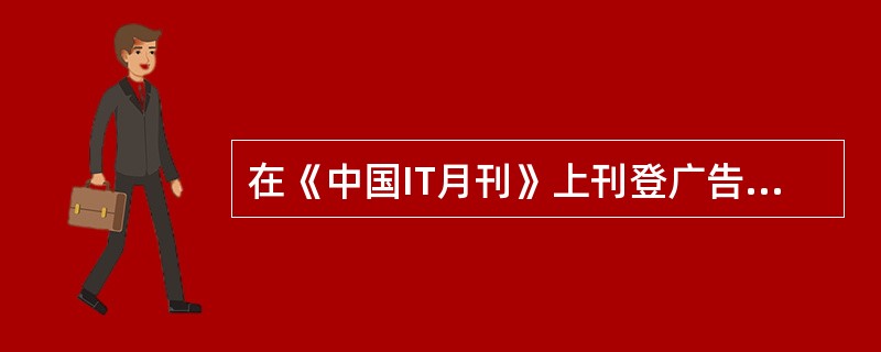 在《中国IT月刊》上刊登广告，比较适用的情况有()