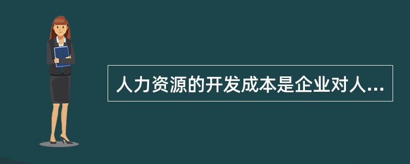 人力资源的开发成本是企业对人力资源进行的投资，主要包括( )