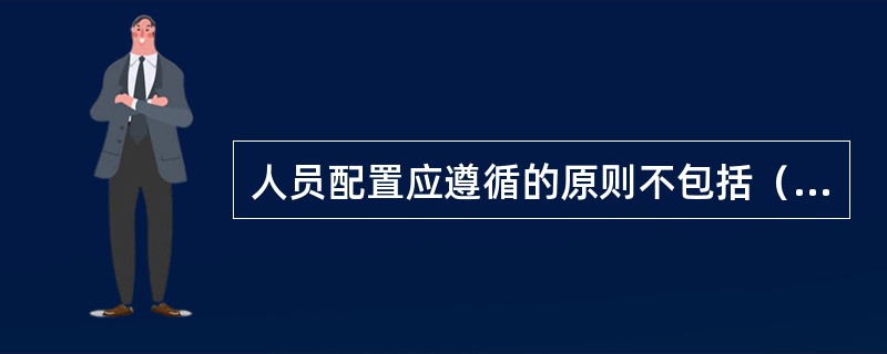 人员配置应遵循的原则不包括（　　）。