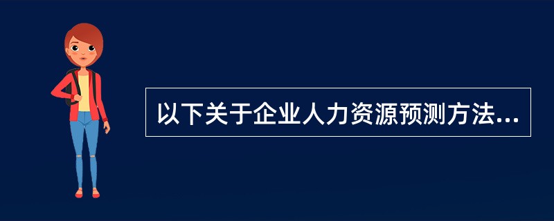 以下关于企业人力资源预测方法的说法不正确的是（　　）。