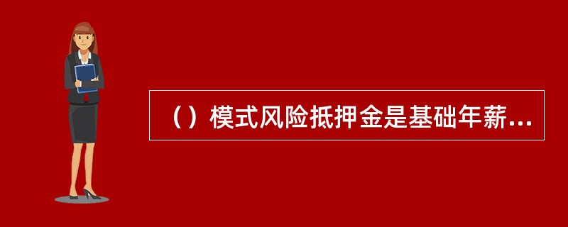 （）模式风险抵押金是基础年薪的50%。