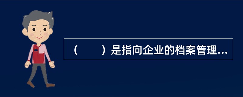 （　　）是指向企业的档案管理部门或档案管理人员了解组织过去的建设.运行状况以及关于重大事件或决策的档案记录的方法。